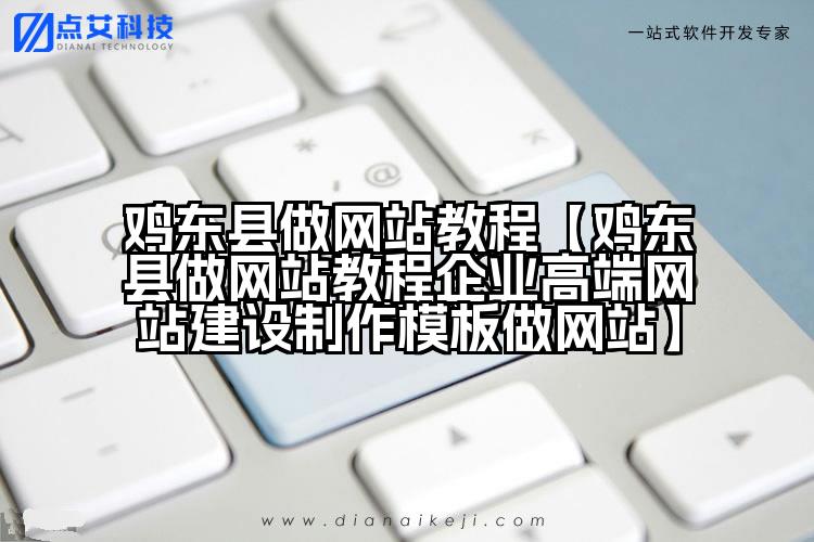 鸡东县做网站教程【鸡东县做网站教程企业高端网站建设制作模板做网站】