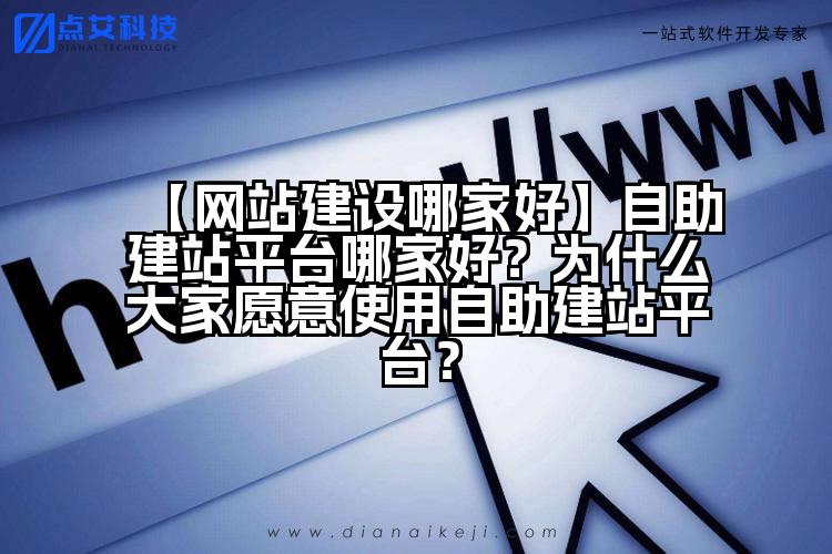 【网站建设哪家好】自助建站平台哪家好？为什么大家愿意使用自助建站平台？