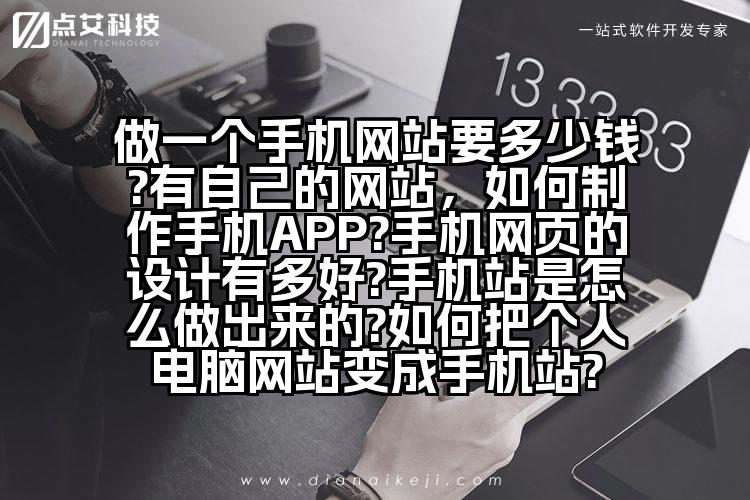 做一个手机网站要多少钱?有自己的网站,如何制作手机APP?手机网页的设计有多好?手机站是怎么做出来的?如何把个人电脑网站变成手机站?