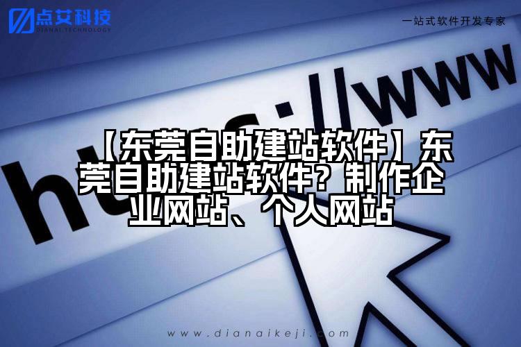 【东莞自助建站软件】东莞自助建站软件?制作企业网站、个人网站
