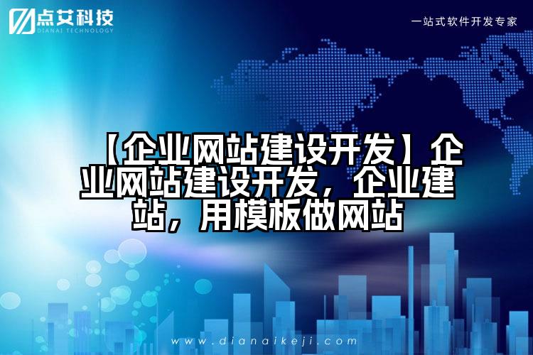 【企业网站建设开发】企业网站建设开发，企业建站，用模板做网站
