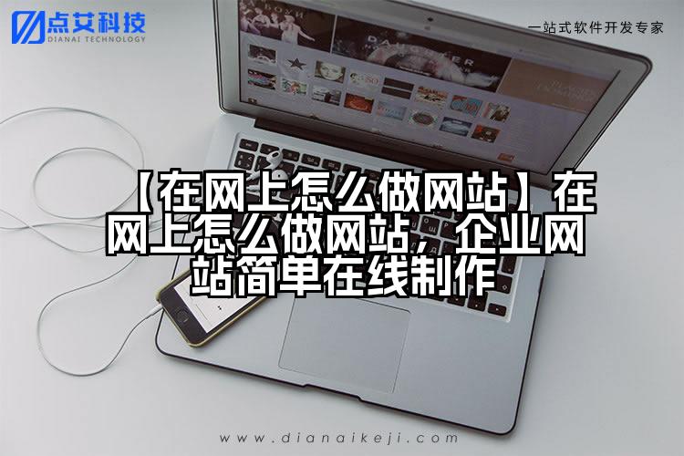【在网上怎么做网站】在网上怎么做网站，企业网站简单在线制作