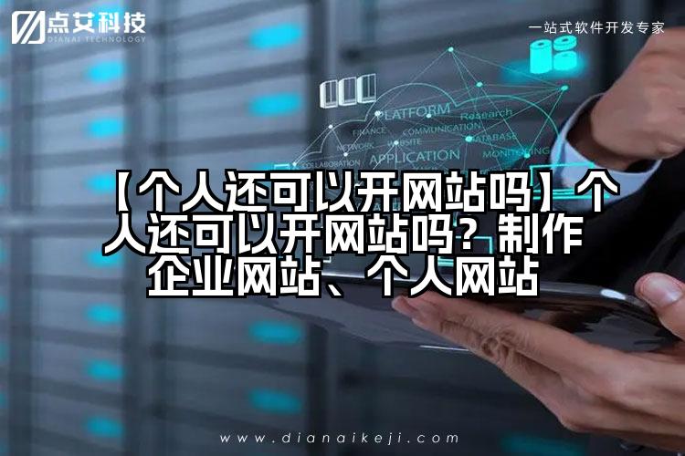 【个人还可以开网站吗】个人还可以开网站吗?制作企业网站、个人网站