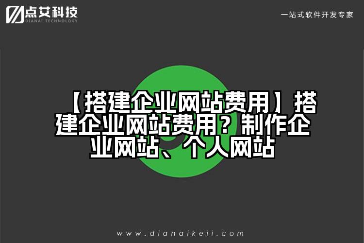 【搭建企业网站费用】搭建企业网站费用?制作企业网站、个人网站