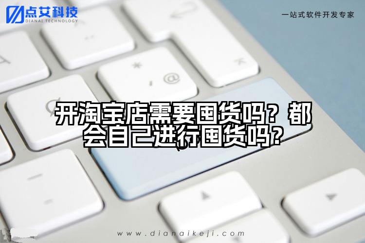 开淘宝店需要囤货吗？都会自己进行囤货吗？