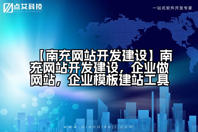 【南充网站开发建设】南充网站开发建设,企业做网站,企业模板建站工具