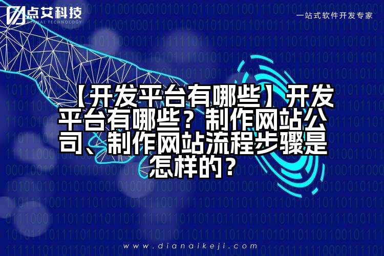 【开发平台有哪些】开发平台有哪些？制作网站公司、制作网站流程步骤是怎样的？