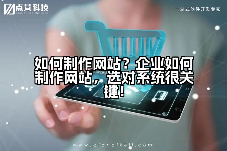 如何制作网站?企业如何制作网站,选对系统很关键!