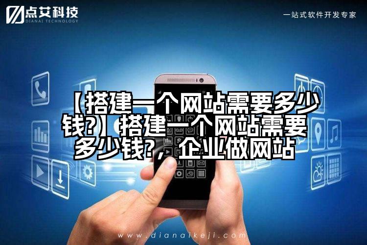 【搭建一个网站需要多少钱?】搭建一个网站需要多少钱?,企业做网站