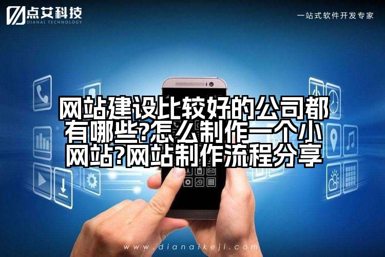 网站建设比较好的公司都有哪些?怎么制作一个小网站?网站制作流程分享