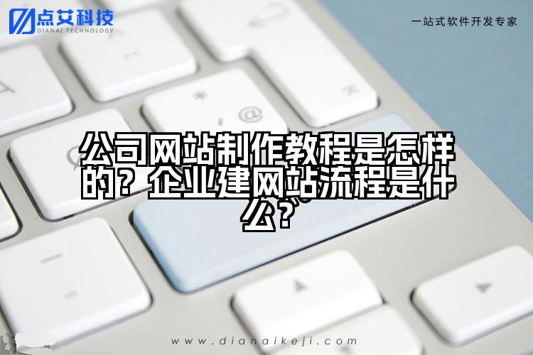 公司网站制作教程是怎样的？企业建网站流程是什么？