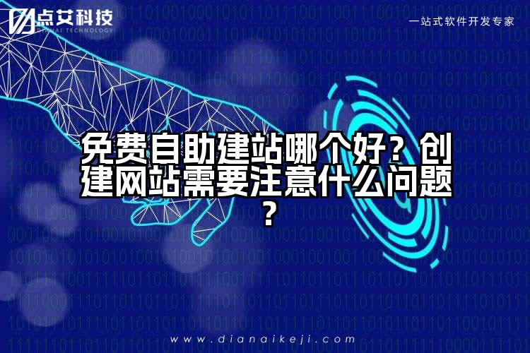 免费自助建站哪个好？创建网站需要注意什么问题？