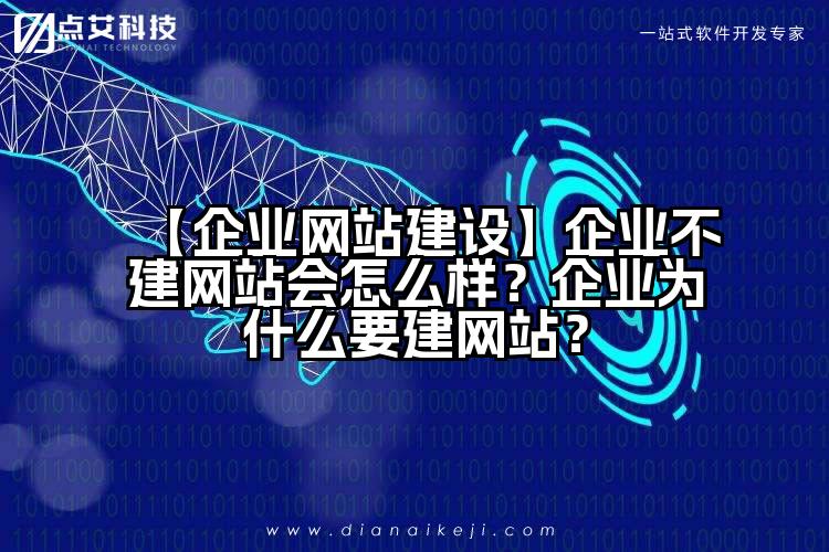 【企业网站建设】企业不建网站会怎么样?企业为什么要建网站?