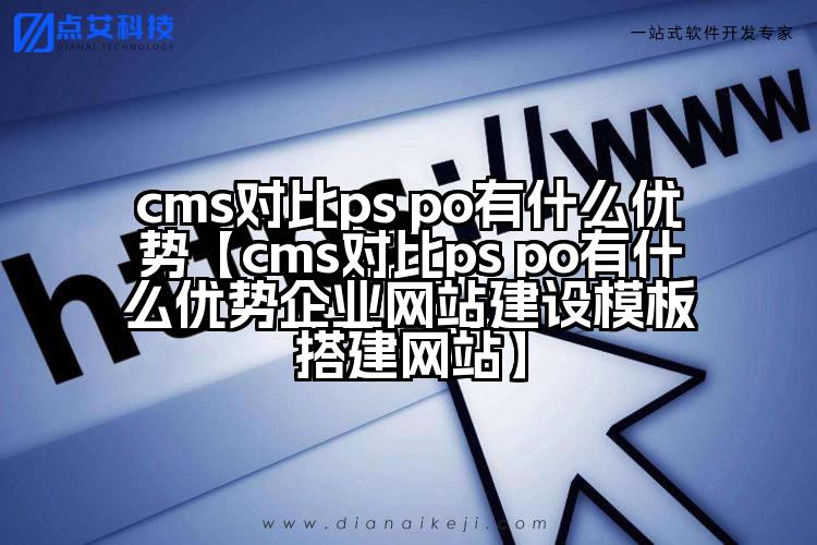 cms对比ps po有什么优势【cms对比ps po有什么优势企业网站建设模板搭建网站】
