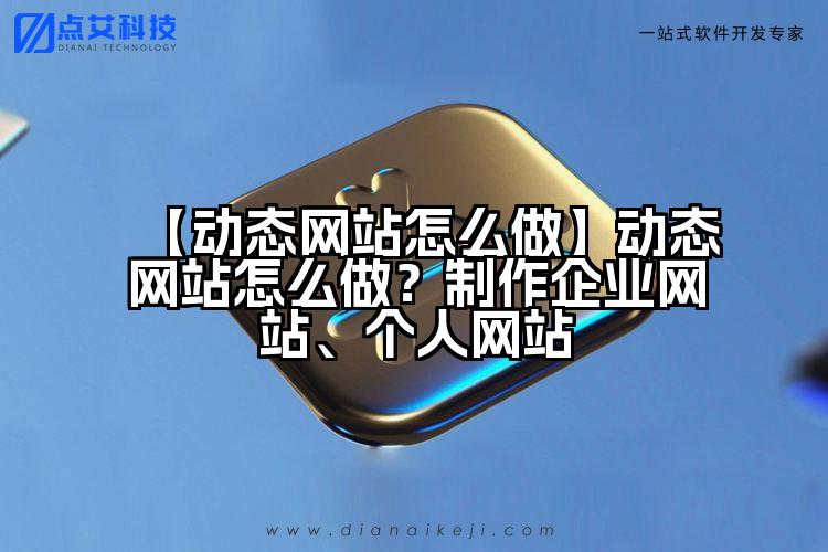 【动态网站怎么做】动态网站怎么做?制作企业网站、个人网站
