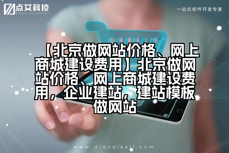【北京做网站价格、网上商城建设费用】北京做网站价格、网上商城建设费用,企业建站,建站模板做网站
