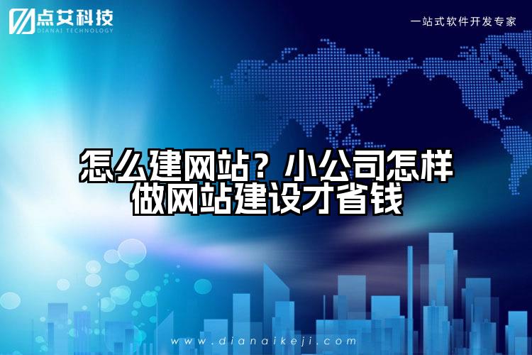 怎么建网站?小公司怎样做网站建设才省钱