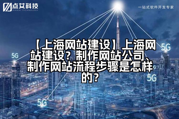 【上海网站建设】上海网站建设?制作网站公司、制作网站流程步骤是怎样的?