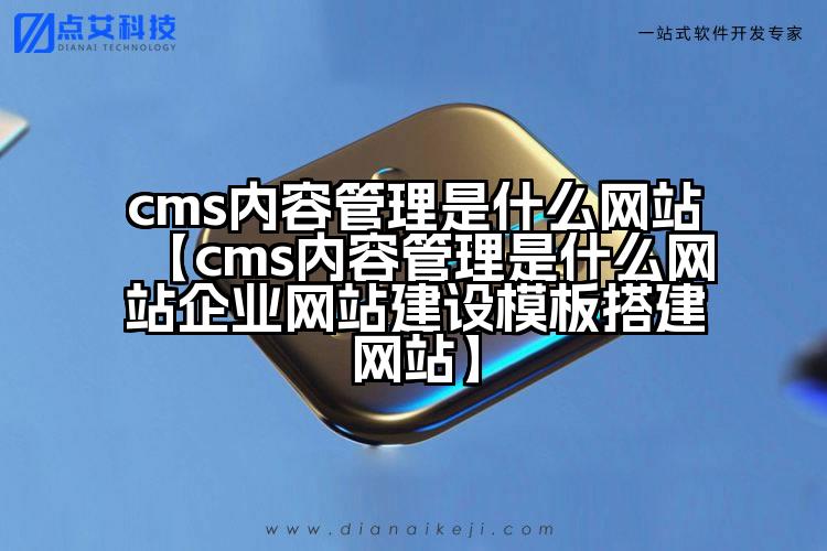 cms内容管理是什么网站【cms内容管理是什么网站企业网站建设模板搭建网站】