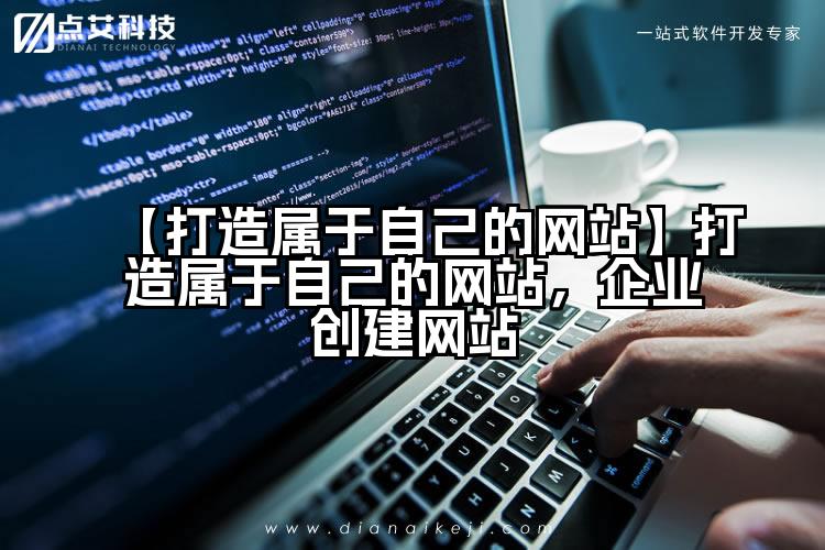 【打造属于自己的网站】打造属于自己的网站，企业创建网站