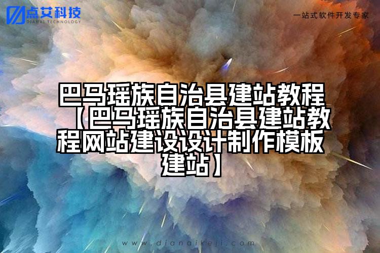 巴马瑶族自治县建站教程【巴马瑶族自治县建站教程网站建设设计制作模板建站】