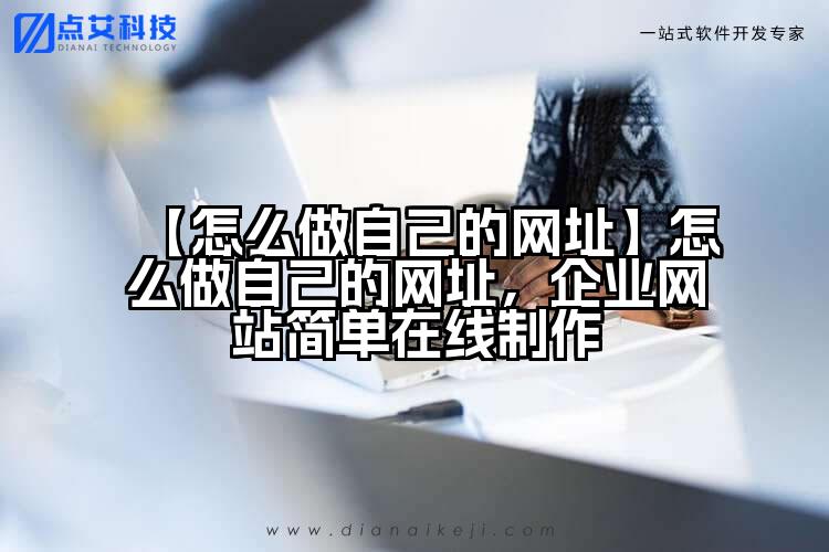 【怎么做自己的网址】怎么做自己的网址,企业网站简单在线制作