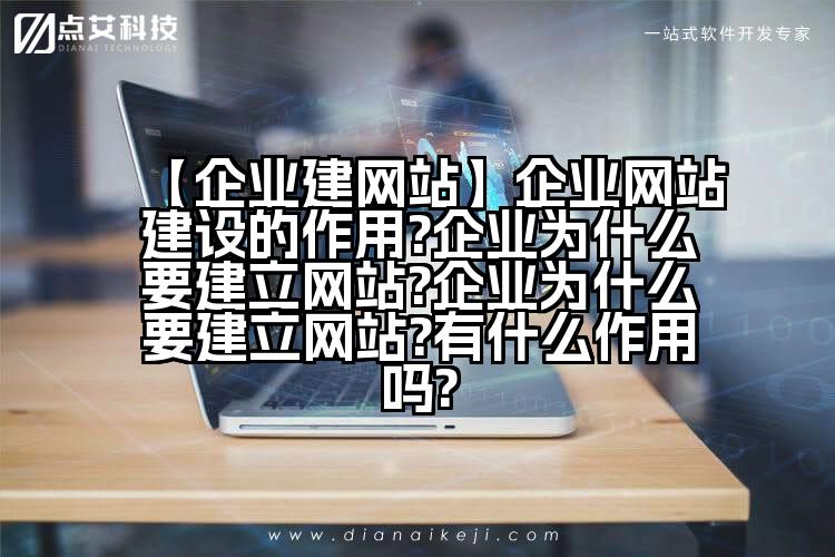 【企业建网站】企业网站建设的作用?企业为什么要建立网站?企业为什么要建立网站?有什么作用吗?