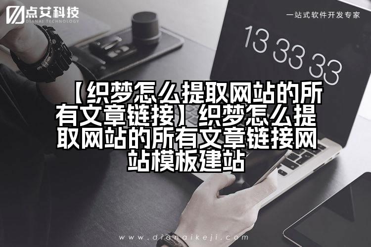 【织梦怎么提取网站的所有文章链接】织梦怎么提取网站的所有文章链接网站模板建站
