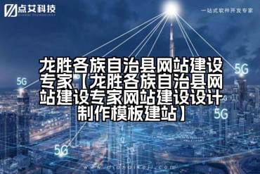 龙胜各族自治县网站建设专家【龙胜各族自治县网站建设专家网站建设设计制作模板建站】