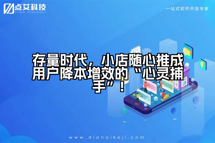 存量时代,小店随心推成用户降本增效的“心灵捕手”!