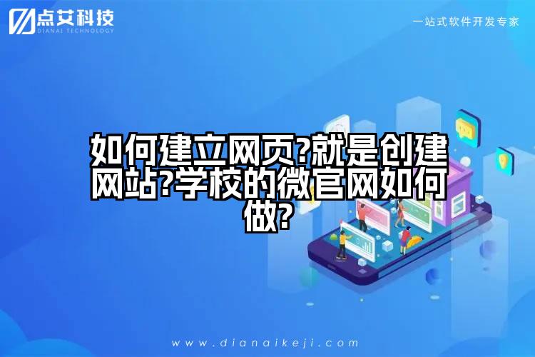 如何建立网页?就是创建网站?学校的微官网如何做?