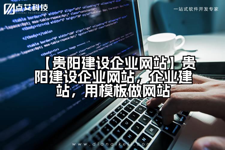 【贵阳建设企业网站】贵阳建设企业网站,企业建站,用模板做网站