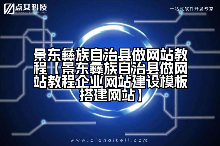 景东彝族自治县做网站教程【景东彝族自治县做网站教程企业网站建设模板搭建网站】