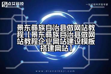 景东彝族自治县做网站教程【景东彝族自治县做网站教程企业网站建设模板搭建网站】