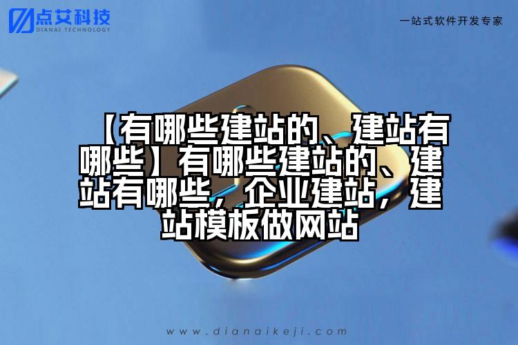 【有哪些建站的、建站有哪些】有哪些建站的、建站有哪些，企业建站，建站模板做网站