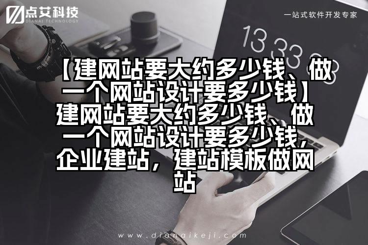 【建网站要大约多少钱、做一个网站设计要多少钱】建网站要大约多少钱、做一个网站设计要多少钱,企业建站,建站模板做网站