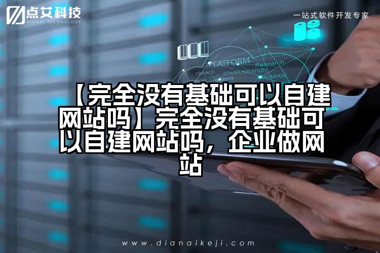 【完全没有基础可以自建网站吗】完全没有基础可以自建网站吗,企业做网站