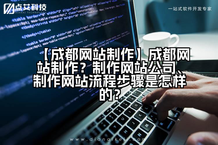 【成都网站制作】成都网站制作?制作网站公司、制作网站流程步骤是怎样的?