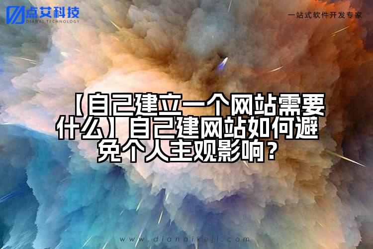 【自己建立一个网站需要什么】自己建网站如何避免个人主观影响?