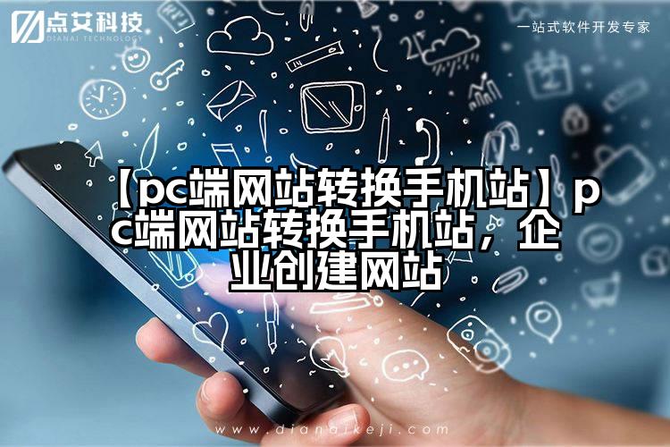 【pc端网站转换手机站】pc端网站转换手机站,企业创建网站