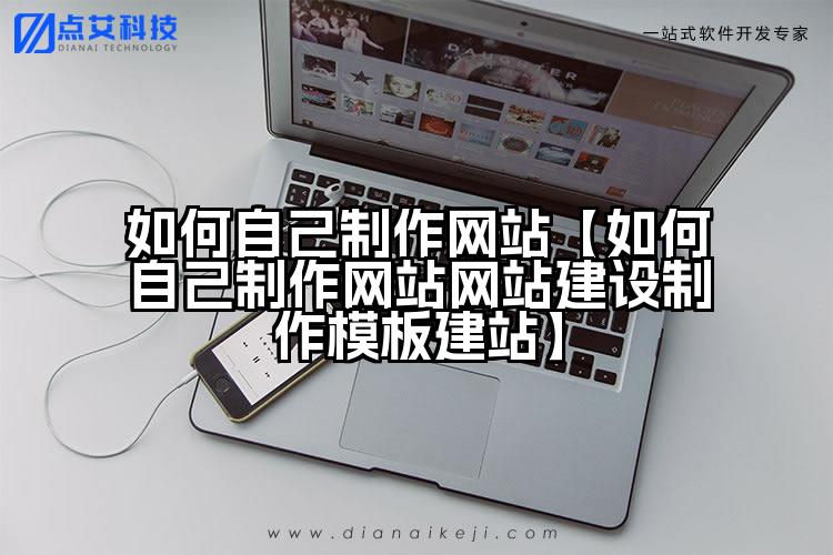如何自己制作网站【如何自己制作网站网站建设制作模板建站】