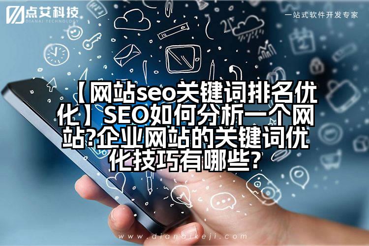 【网站seo关键词排名优化】SEO如何分析一个网站?企业网站的关键词优化技巧有哪些?