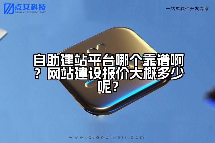 自助建站平台哪个靠谱啊？网站建设报价大概多少呢？