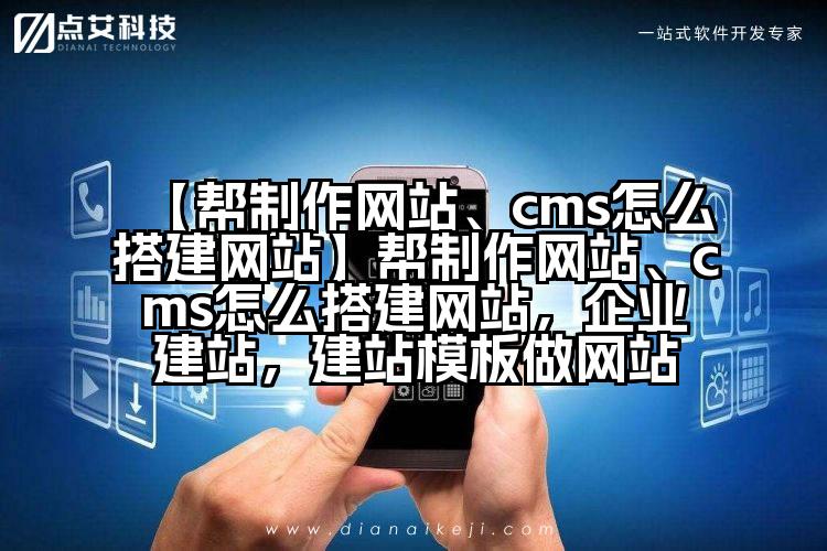 【帮制作网站、cms怎么搭建网站】帮制作网站、cms怎么搭建网站,企业建站,建站模板做网站