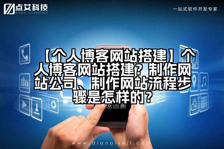【个人博客网站搭建】个人博客网站搭建?制作网站公司、制作网站流程步骤是怎样的?