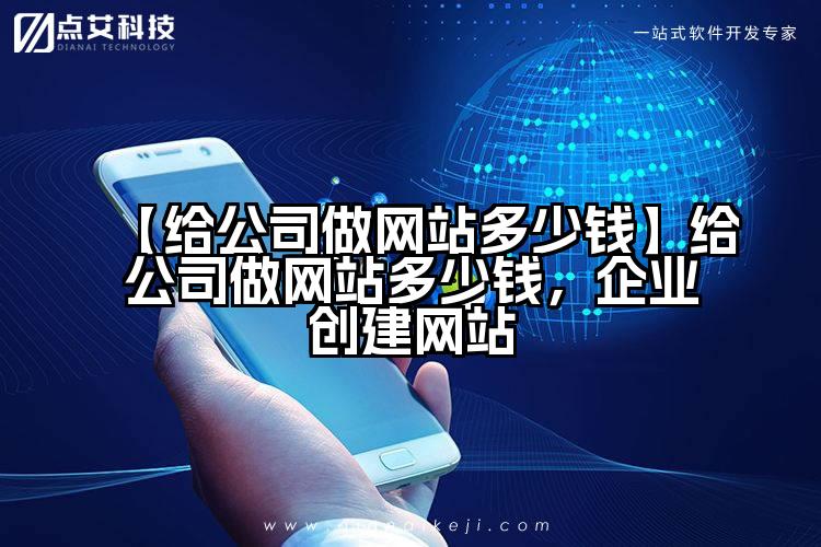 【给公司做网站多少钱】给公司做网站多少钱，企业创建网站