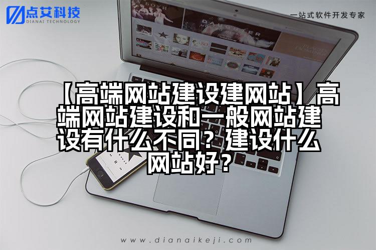 【高端网站建设建网站】高端网站建设和一般网站建设有什么不同?建设什么网站好?