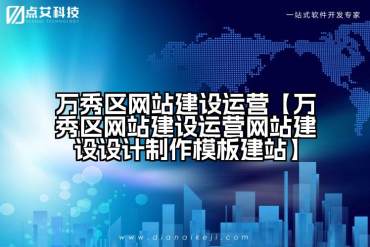 万秀区网站建设运营【万秀区网站建设运营网站建设设计制作模板建站】