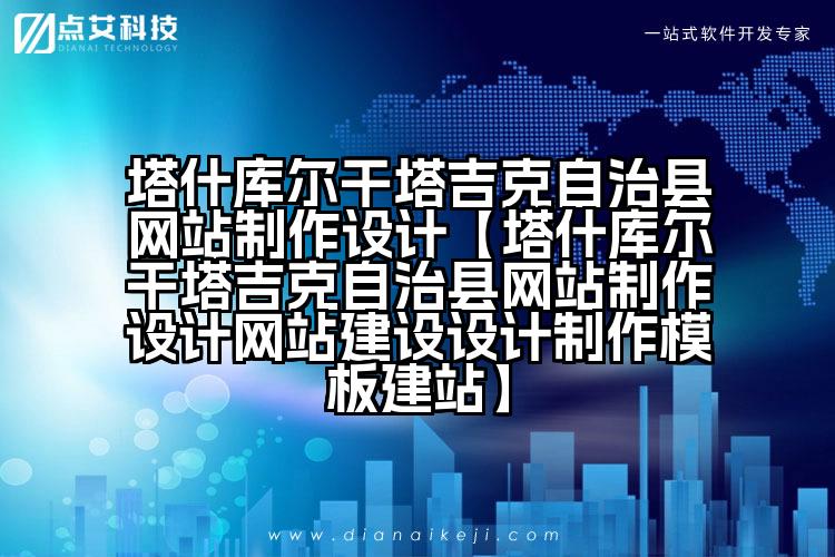 塔什库尔干塔吉克自治县网站制作设计【塔什库尔干塔吉克自治县网站制作设计网站建设设计制作模板建站】