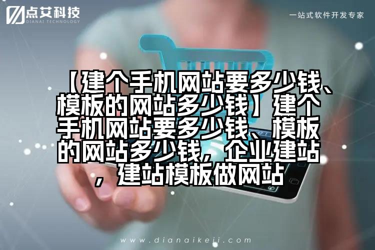 【建个手机网站要多少钱、模板的网站多少钱】建个手机网站要多少钱、模板的网站多少钱，企业建站，建站模板做网站